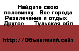 Найдите свою половинку - Все города Развлечения и отдых » Другое   . Тульская обл.